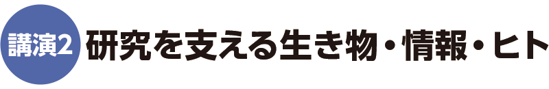 講演2 研究を支える生き物・情報・ヒト